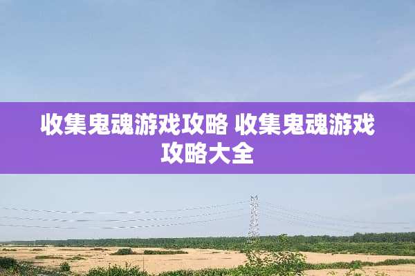 收集鬼魂游戏攻略 收集鬼魂游戏攻略大全