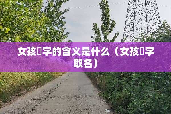 女孩玥字的含义是什么（女孩玥字取名）