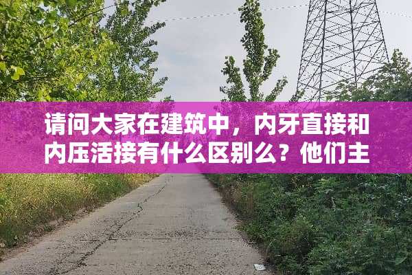 请问大家在建筑中，内牙直接和内压活接有什么区别么？他们主要是用在什么地方？