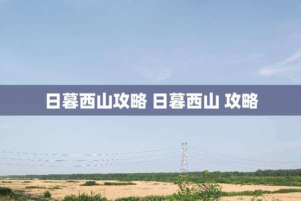 日暮西山攻略 日暮西山 攻略 日暮西山攻略 日暮西山 攻略