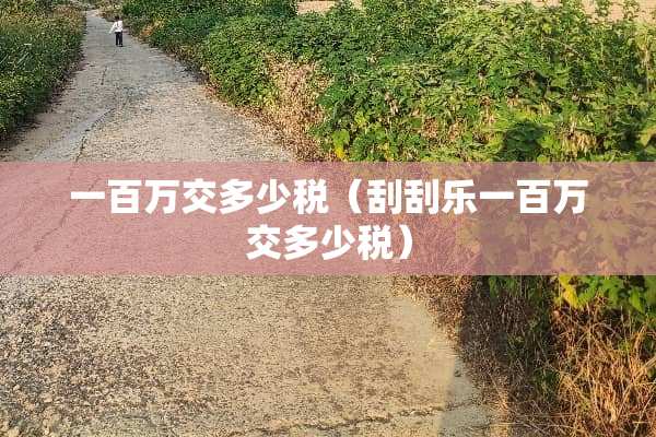 一百万交多少税（刮刮乐一百万交多少税）
