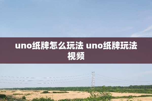 uno纸牌怎么玩法 uno纸牌玩法视频