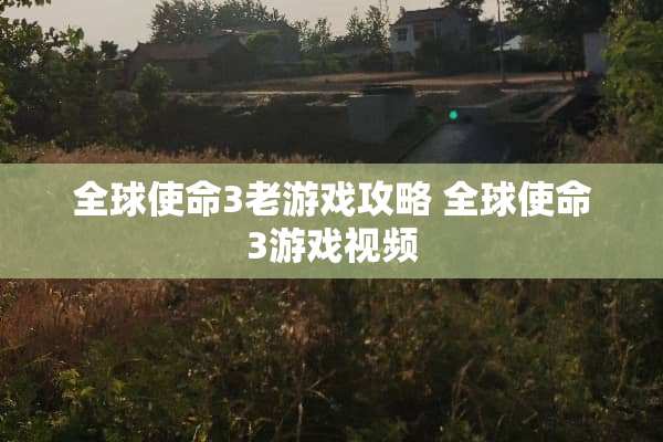全球使命3老游戏攻略 全球使命3游戏视频