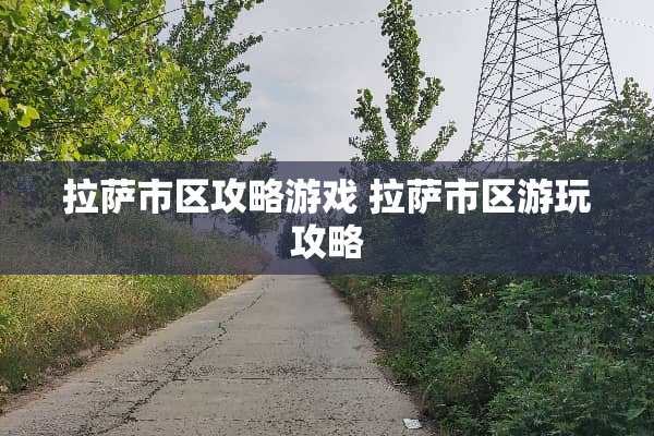 拉萨市区攻略游戏 拉萨市区游玩攻略 拉萨市区攻略游戏 拉萨市区游玩攻略