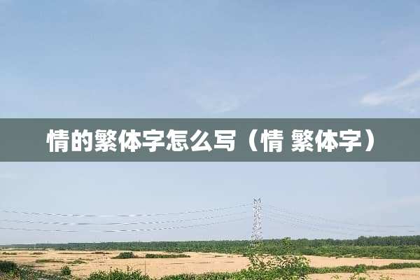 情的繁体字怎么写（情 繁体字）