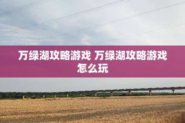 万绿湖攻略游戏 万绿湖攻略游戏怎么玩