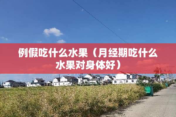 例假吃什么水果（月经期吃什么水果对身体好）