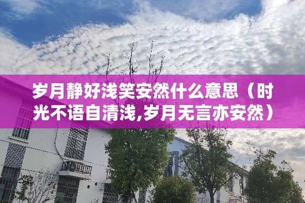 岁月静好浅笑安然什么意思（时光不语自清浅,岁月无言亦安然）