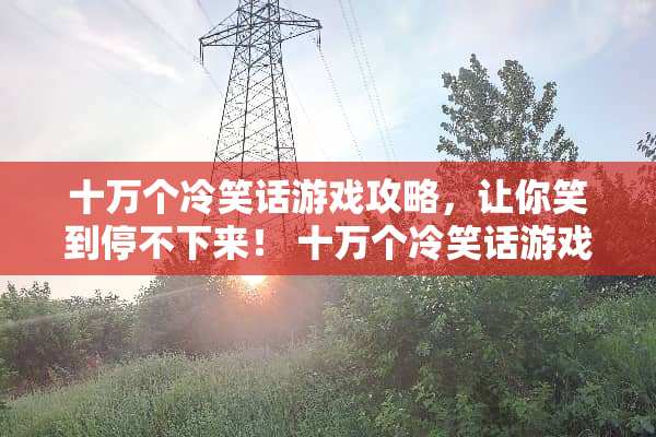 十万个冷笑话游戏攻略，让你笑到停不下来！ 十万个冷笑话游戏攻略