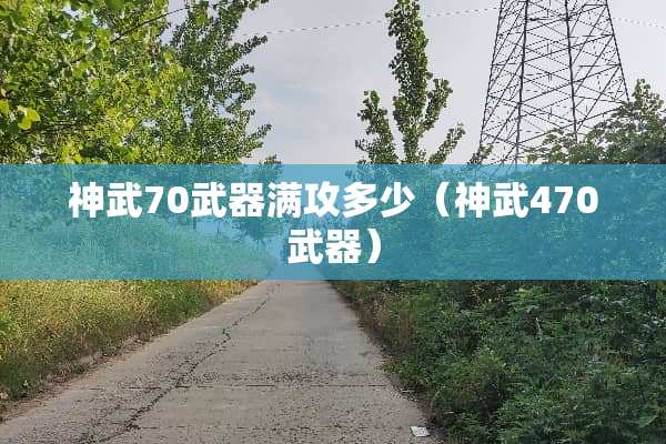 神武70**满攻多少（神武470**）