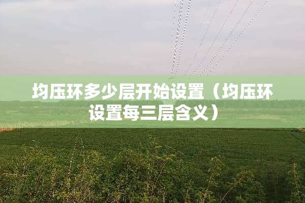 均压环多少层开始设置（均压环设置每三层含义）