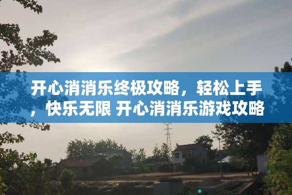 开心消消乐终极攻略，轻松上手，快乐无限 开心消消乐游戏攻略