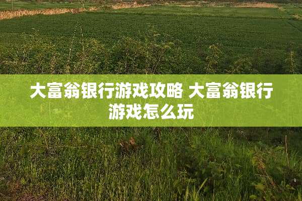 大富翁银行游戏攻略 大富翁银行游戏怎么玩