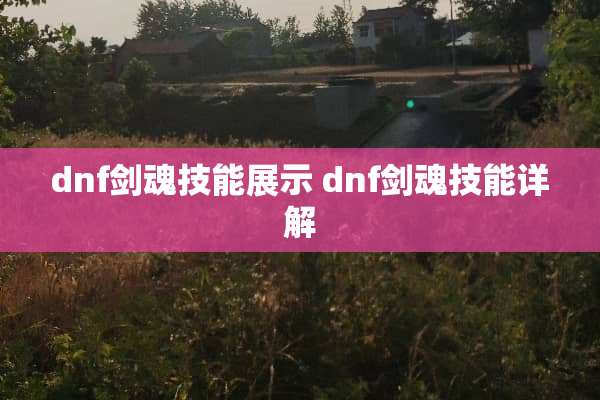 dnf剑魂技能展示 dnf剑魂技能详解