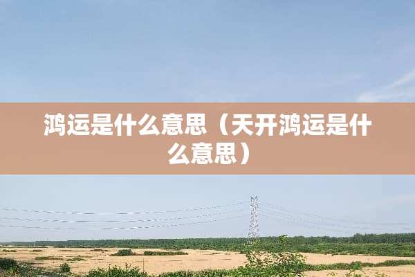 鸿运是什么意思（天开鸿运是什么意思）