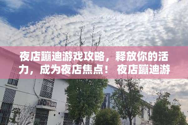 夜店蹦迪游戏攻略，释放你的活力，成为夜店焦点！ 夜店蹦迪游戏攻略