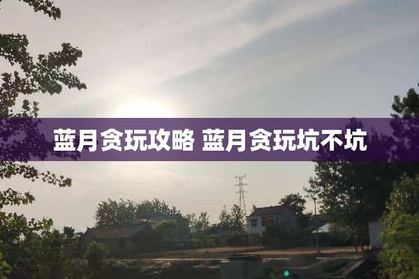 蓝月贪玩攻略 蓝月贪玩坑不坑