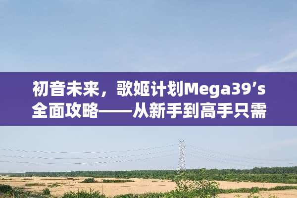 初音未来，歌姬计划Mega39’s全面攻略——从新手到高手只需三步 初音未来剧场游戏攻略