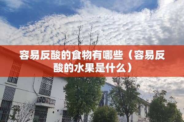 容易反酸的食物有哪些（容易反酸的水果是什么）