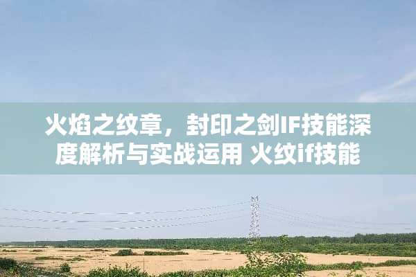 火焰之纹章，封印之剑IF技能深度解析与实战运用 火纹if技能