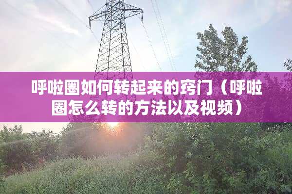 呼啦圈如何转起来的窍门（呼啦圈怎么转的方法以及视频）
