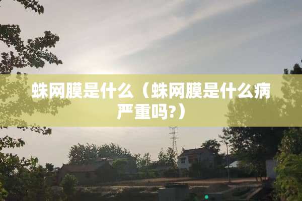 蛛网膜是什么（蛛网膜是什么病严重吗?）