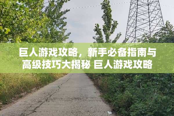 巨人游戏攻略，新手必备指南与高级技巧大揭秘 巨人游戏攻略