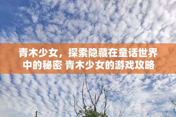 青木少女，探索隐藏在童话世界中的秘密 青木少女的游戏攻略