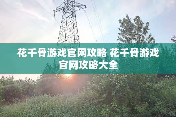 花千骨游戏官网攻略 花千骨游戏官网攻略大全