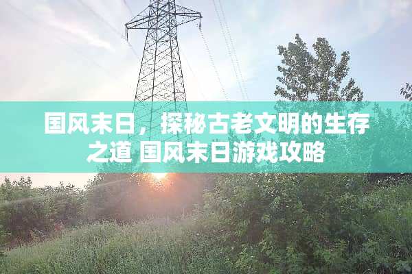 国风末日，探秘古老文明的生存之道 国风末日游戏攻略