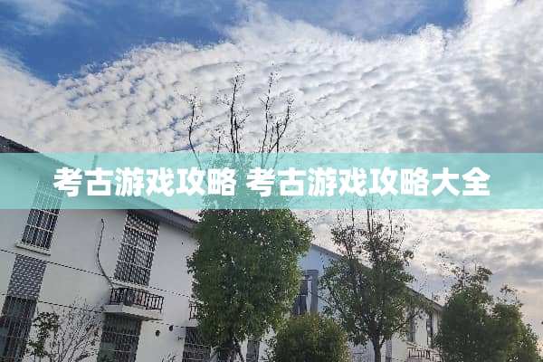 考古游戏攻略 考古游戏攻略大全