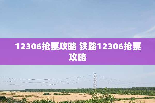 12306抢票攻略 铁路12306抢票攻略