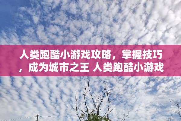 人类跑酷小游戏攻略，掌握技巧，成为城市之王 人类跑酷小游戏攻略