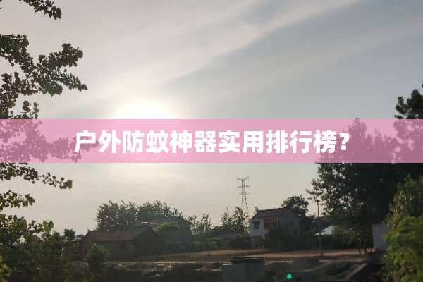 户外防蚊神器实用排行榜？
