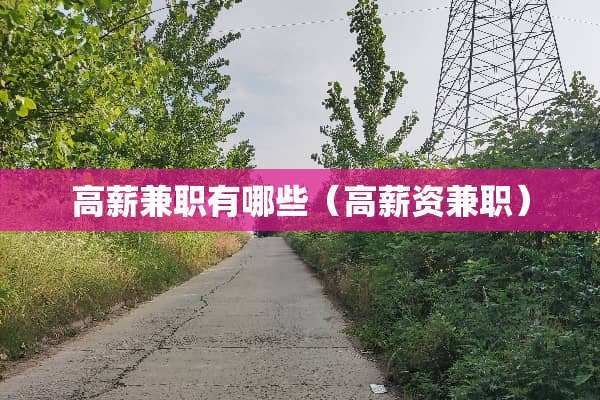 高薪兼职有哪些(高薪资兼职) 高薪兼职有哪些(高薪资兼职)