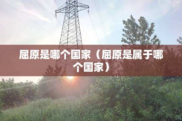 屈原是哪个国家（屈原是属于哪个国家）