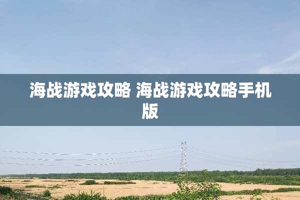 海战游戏攻略 海战游戏攻略手机版
