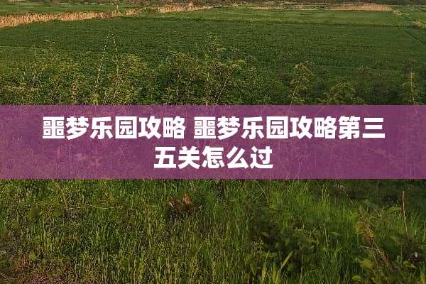 噩梦乐园攻略 噩梦乐园攻略第三五关怎么过