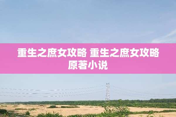 重生之庶女攻略 重生之庶女攻略原著小说