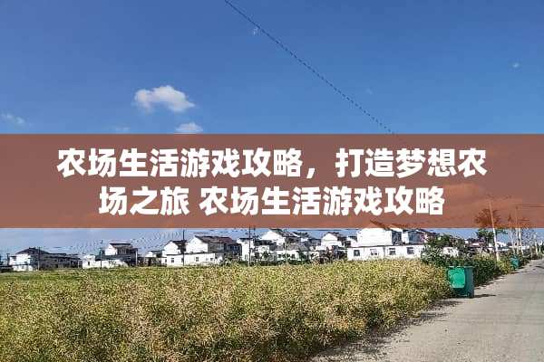 农场生活游戏攻略,打造梦想农场之旅 农场生活游戏攻略 农场生活游戏攻略,打造梦想农场之旅 农场生活游戏攻略
