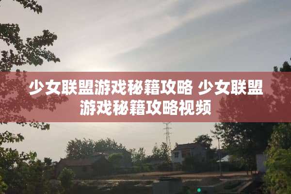 少女联盟游戏秘籍攻略 少女联盟游戏秘籍攻略视频