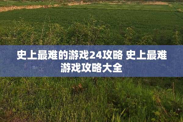 史上最难的游戏24攻略 史上最难游戏攻略大全 史上最难的游戏24攻略 史上最难游戏攻略大全