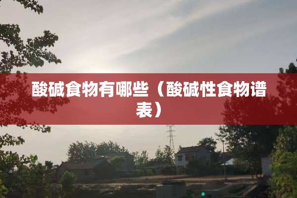 酸碱食物有哪些（酸碱性食物谱表）