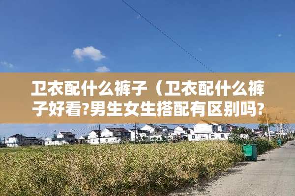 卫衣配什么裤子（卫衣配什么裤子好看?男生女生搭配有区别吗?）