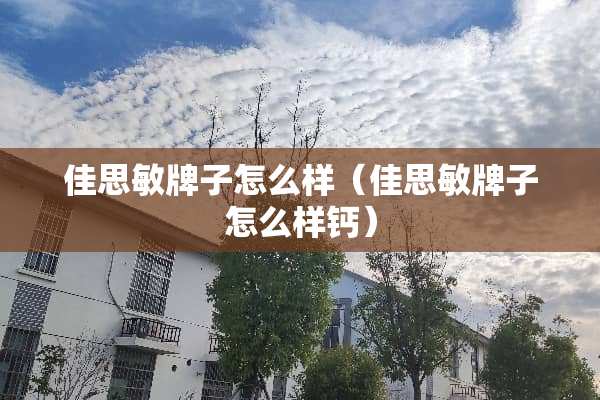 佳思敏牌子怎么样（佳思敏牌子怎么样钙）