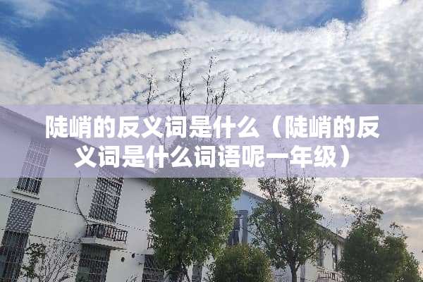陡峭的反义词是什么（陡峭的反义词是什么词语呢一年级）
