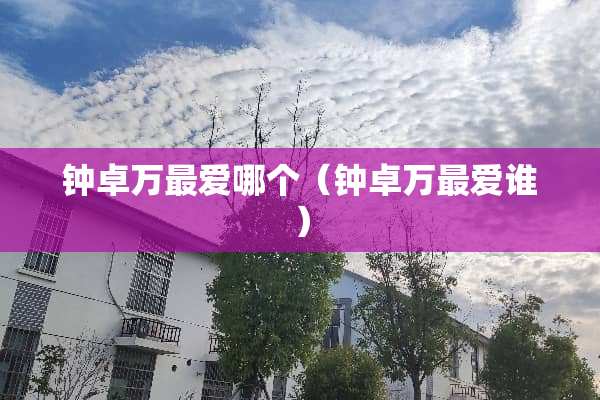 钟卓万最爱哪个（钟卓万最爱谁）