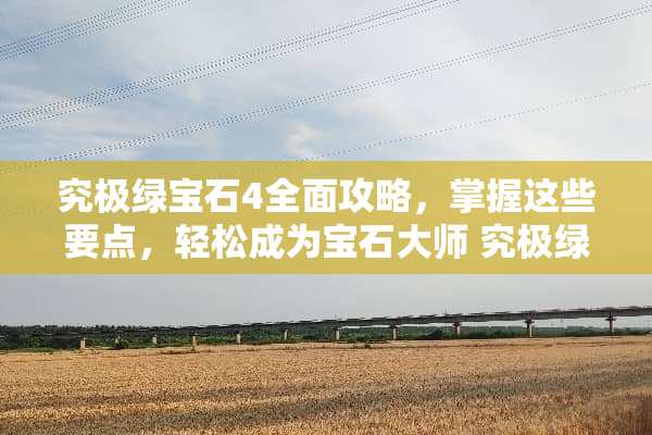 究极绿宝石4全面攻略，掌握这些要点，轻松成为宝石大师 究极绿宝石4攻略