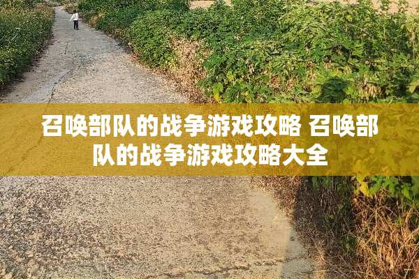 召唤**的战争游戏攻略 召唤**的战争游戏攻略大全 召唤**的战争游戏攻略 召唤**的战争游戏攻略大全