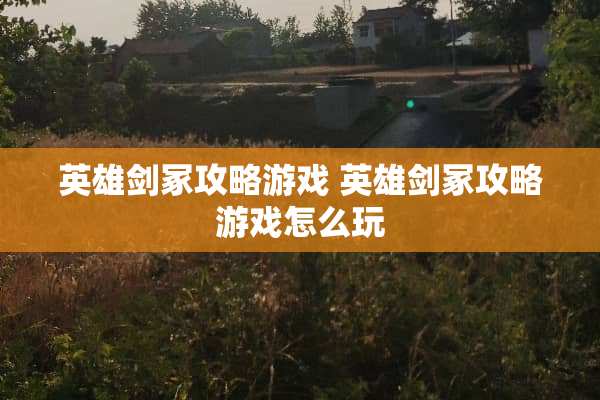 英雄剑冢攻略游戏 英雄剑冢攻略游戏怎么玩